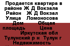 Продается квартира в районе Ж/Д Вокзала. › Район ­ Ж/Д Вокзал › Улица ­ Ломоносова › Дом ­ 13 › Общая площадь ­ 58 › Цена ­ 11 000 000 - Иркутская обл., Тулунский р-н, Тулун г. Недвижимость » Квартиры продажа   . Иркутская обл.